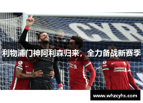 利物浦门神阿利森归来，全力备战新赛季