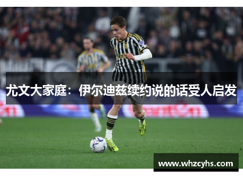 尤文大家庭：伊尔迪兹续约说的话受人启发