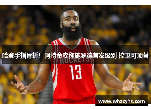 哈登手指骨折！阿特金森称施罗德首发级别 控卫可顶替